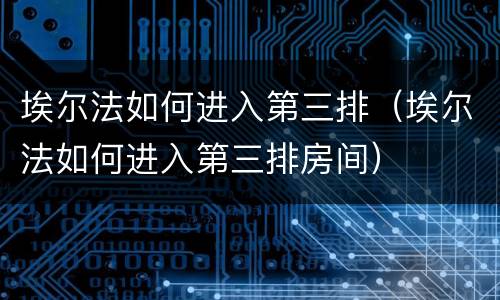 埃尔法如何进入第三排（埃尔法如何进入第三排房间）