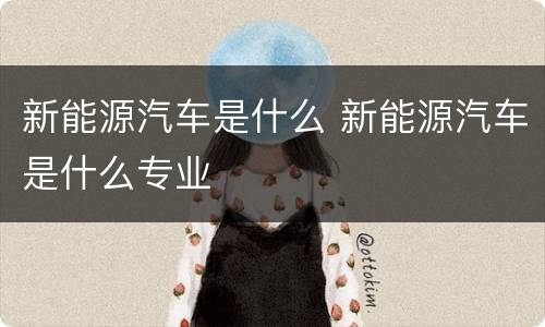 新能源汽车是什么 新能源汽车是什么专业