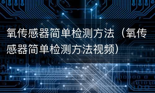 氧传感器简单检测方法（氧传感器简单检测方法视频）