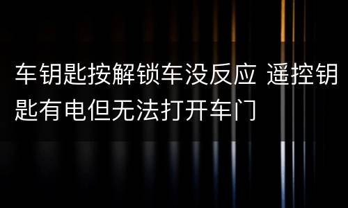 车钥匙按解锁车没反应 遥控钥匙有电但无法打开车门