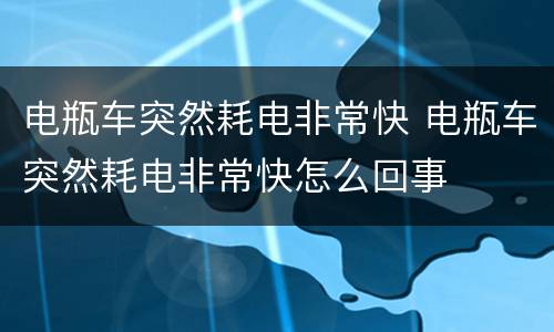 电瓶车突然耗电非常快 电瓶车突然耗电非常快怎么回事