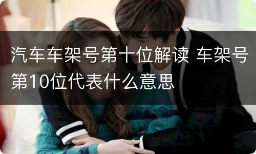汽车车架号第十位解读 车架号第10位代表什么意思