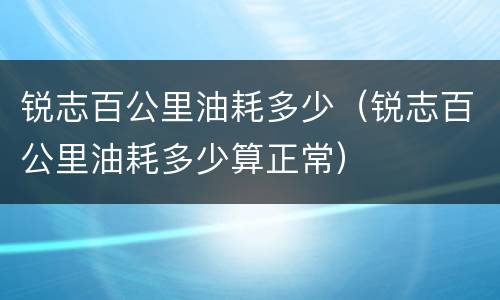 锐志百公里油耗多少（锐志百公里油耗多少算正常）