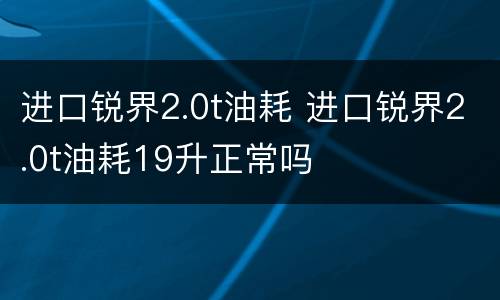 进口锐界2.0t油耗 进口锐界2.0t油耗19升正常吗