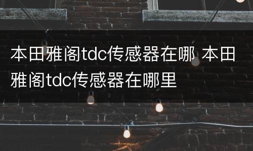 本田雅阁tdc传感器在哪 本田雅阁tdc传感器在哪里