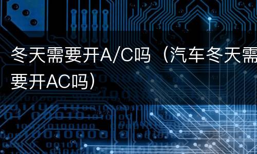 冬天需要开A/C吗（汽车冬天需要开AC吗）