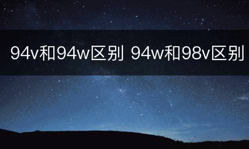 94v和94w区别 94w和98v区别