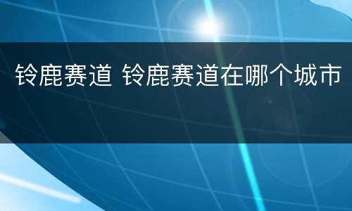 铃鹿赛道 铃鹿赛道在哪个城市