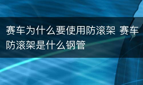 赛车为什么要使用防滚架 赛车防滚架是什么钢管