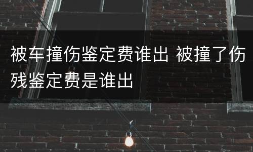 被车撞伤鉴定费谁出 被撞了伤残鉴定费是谁出