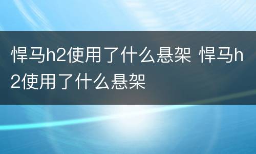 悍马h2使用了什么悬架 悍马h2使用了什么悬架