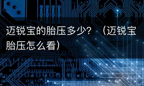 迈锐宝的胎压多少？（迈锐宝胎压怎么看）
