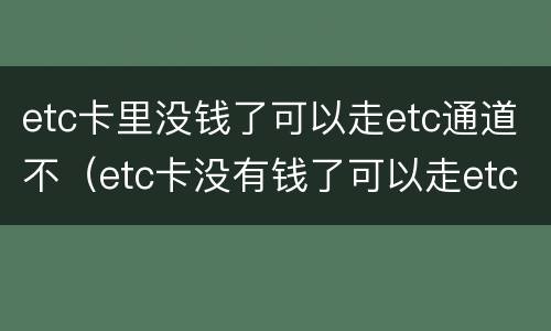 etc卡里没钱了可以走etc通道不（etc卡没有钱了可以走etc通道吗）