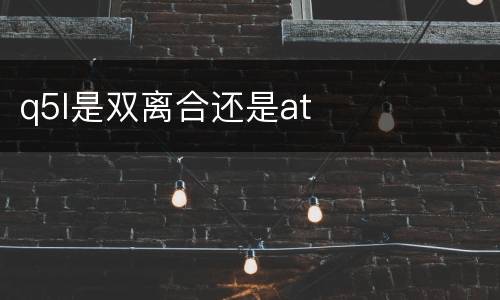 q5l是双离合还是at