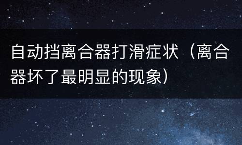 自动挡离合器打滑症状（离合器坏了最明显的现象）