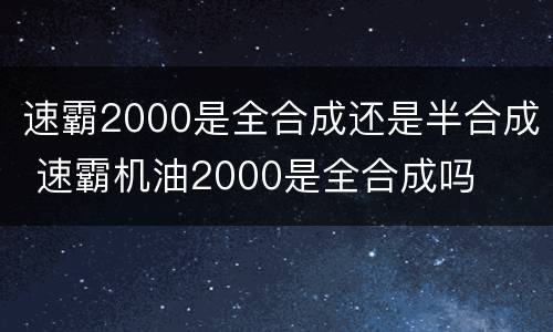 速霸2000是全合成还是半合成 速霸机油2000是全合成吗