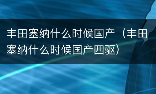 丰田塞纳什么时候国产（丰田塞纳什么时候国产四驱）