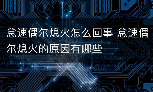 怠速偶尔熄火怎么回事 怠速偶尔熄火的原因有哪些