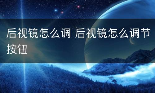 后视镜怎么调 后视镜怎么调节按钮