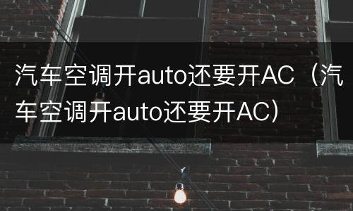 汽车空调开auto还要开AC（汽车空调开auto还要开AC）