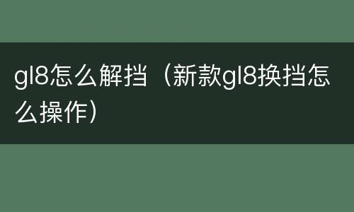 gl8怎么解挡（新款gl8换挡怎么操作）