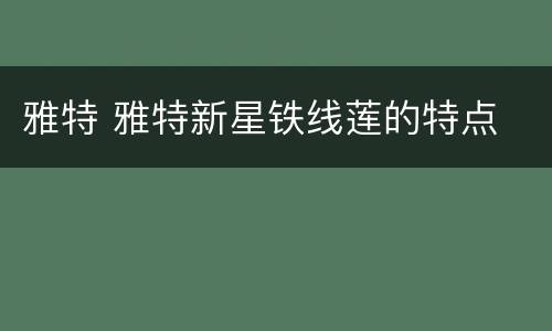 雅特 雅特新星铁线莲的特点