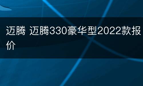 迈腾 迈腾330豪华型2022款报价