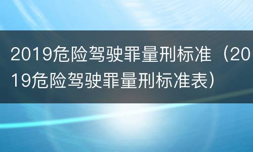 2019危险驾驶罪量刑标准（2019危险驾驶罪量刑标准表）