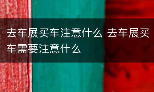 去车展买车注意什么 去车展买车需要注意什么