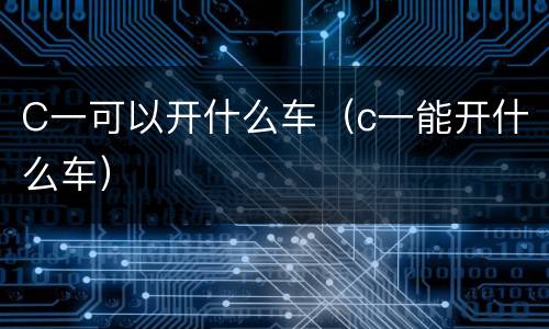 C一可以开什么车（c一能开什么车）