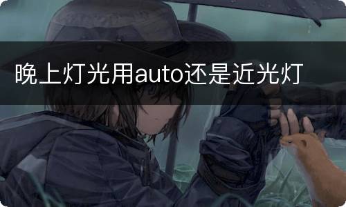 晚上灯光用auto还是近光灯