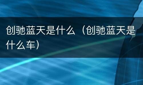 创驰蓝天是什么（创驰蓝天是什么车）