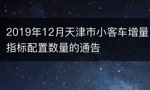 2019年12月天津市小客车增量指标配置数量的通告
