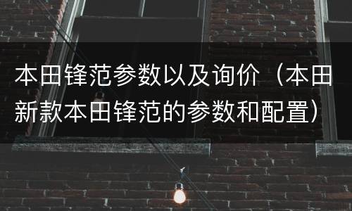 本田锋范参数以及询价（本田新款本田锋范的参数和配置）
