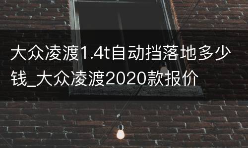 大众凌渡1.4t自动挡落地多少钱_大众凌渡2020款报价