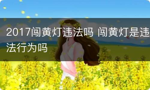 2017闯黄灯违法吗 闯黄灯是违法行为吗
