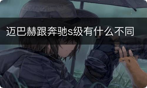 迈巴赫跟奔驰s级有什么不同