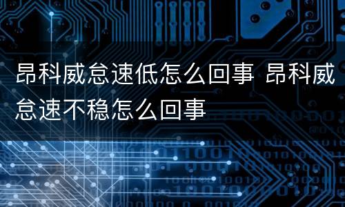 昂科威怠速低怎么回事 昂科威怠速不稳怎么回事
