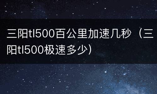 三阳tl500百公里加速几秒（三阳tl500极速多少）