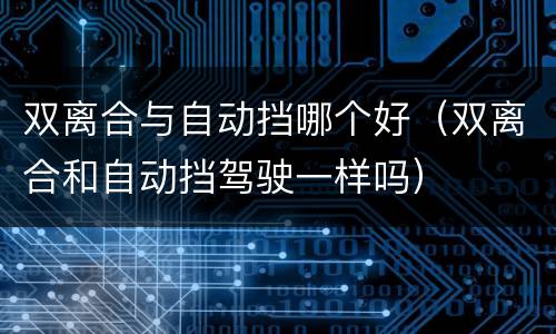 双离合与自动挡哪个好（双离合和自动挡驾驶一样吗）