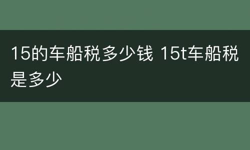 15的车船税多少钱 15t车船税是多少