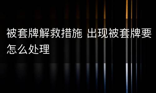 被套牌解救措施 出现被套牌要怎么处理