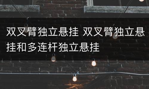 双叉臂独立悬挂 双叉臂独立悬挂和多连杆独立悬挂