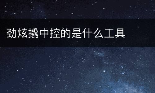 劲炫撬中控的是什么工具