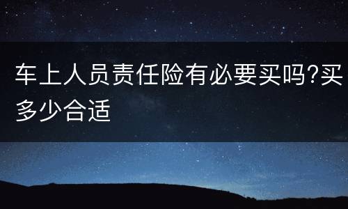 车上人员责任险有必要买吗?买多少合适