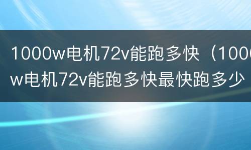 1000w电机72v能跑多快（1000w电机72v能跑多快最快跑多少）