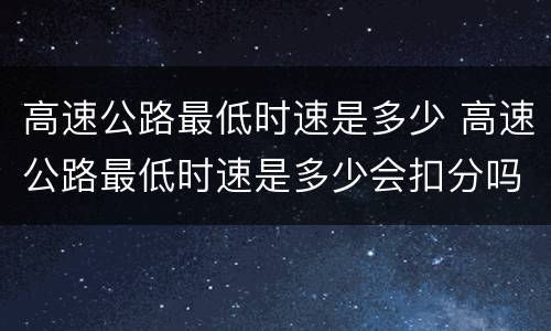 高速公路最低时速是多少 高速公路最低时速是多少会扣分吗
