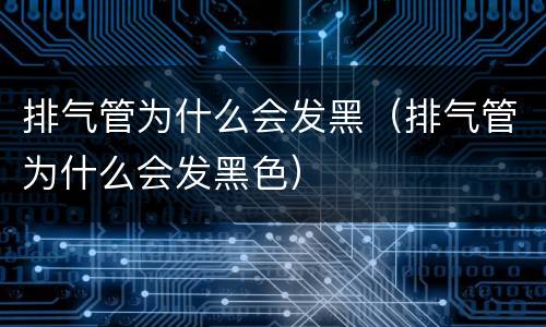 排气管为什么会发黑（排气管为什么会发黑色）