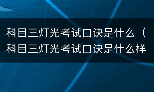 科目三灯光考试口诀是什么（科目三灯光考试口诀是什么样的）