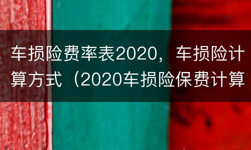 车损险费率表2020，车损险计算方式（2020车损险保费计算方式）